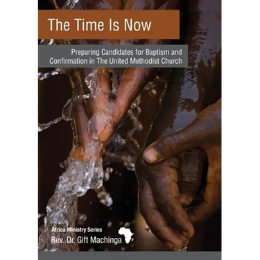 The Time Is Now: Preparing Candidates for Baptism and Confirmation in The United Methodist Church