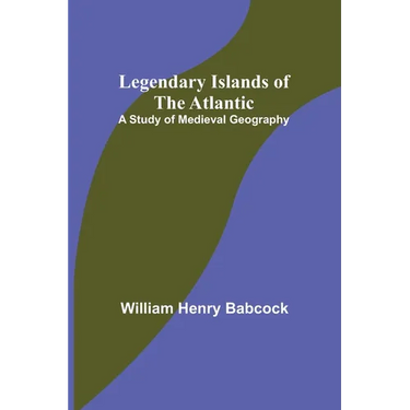 Legendary Islands of the Atlantic: A Study of Medieval Geography