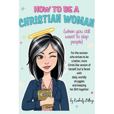 How to Be A Christian Woman (when you still want to slap people): Personal/Group Guided Devotional Study/Journal An 8-week Faith Journey for Real Wome