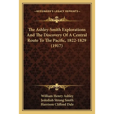 The Ashley-Smith Explorations And The Discovery Of A Central Route To The Pacific, 1822-1829 (1917)