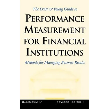 Ernst and Young Guide to Performance Measurement for Financial Institutions: Methods for Managing Business Results