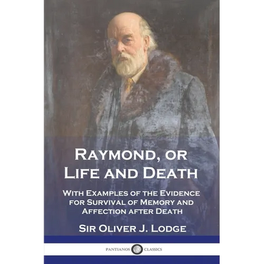 Raymond, or Life and Death: With Examples of the Evidence for Survival of Memory and Affection after Death