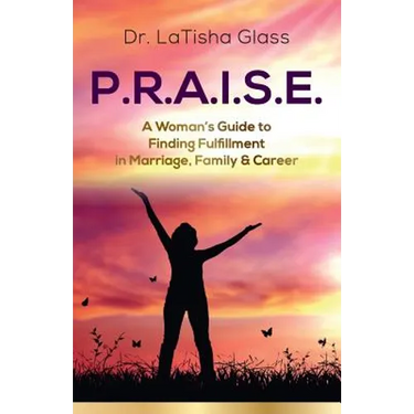 P.R.A.I.S.E.: A Woman's Guide to Finding Fulfillment in Marriage, Family & Career