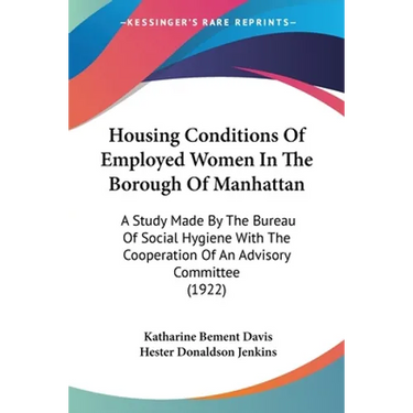 Housing Conditions Of Employed Women In The Borough Of Manhattan: A Study Made By The Bureau Of Social Hygiene With The Cooperation Of An Advisory Com