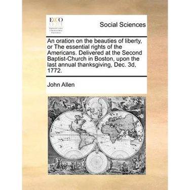 An Oration on the Beauties of Liberty, or the Essential Rights of the Americans. Delivered at the Second Baptist-Church in Boston, Upon the Last Annua