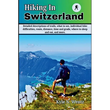 Hiking In Switzerland: Detailed descriptions of trails, what to see, individual hike difficulties, route, distance, time and grade, where to