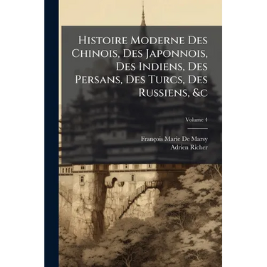 Histoire Moderne Des Chinois, Des Japonnois, Des Indiens, Des Persans, Des Turcs, Des Russiens, &c: Pour Servir De Suite À L'histoire Ancienne De M. R