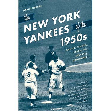 The New York Yankees of the 1950s: Mantle, Stengel, Berra, and a Decade of Dominance