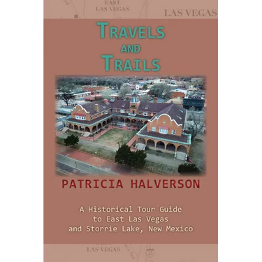 Travels and Trails: A Historical Tour Guide to East Las Vegas and Storrie Lake, New Mexico