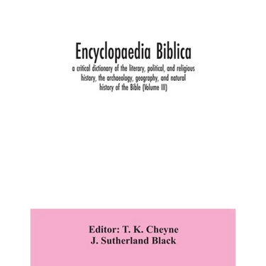 Encyclopaedia Biblica: a critical dictionary of the literary, political, and religious history, the archaeology, geography, and natural histo