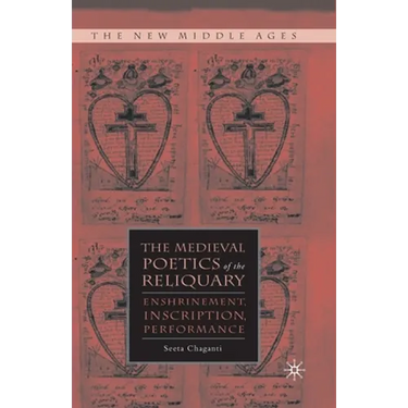 The Medieval Poetics of the Reliquary: Enshrinement, Inscription, Performance