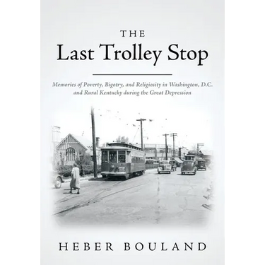 The Last Trolley Stop: Memories of Poverty, Bigotry, and Religiosity in Washington, D.C. and Rural Kentucky during the Great Depression