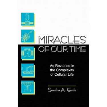 Miracles of Our Time: As Revealed in the Complexity of Cellular Life