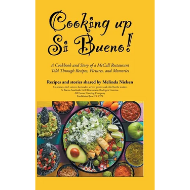 Cooking Up Si Bueno!: A Cookbook and Story of a McCall Restaurant Told Through Recipes, Pictures, and Memories