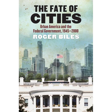 The Fate of Cities: Urban America and the Federal Government, 1945-2000