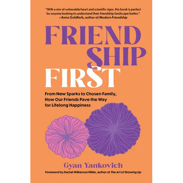 Friendship First: From New Sparks to Chosen Family, How Our Friends Pave the Way for Lifelong Happiness