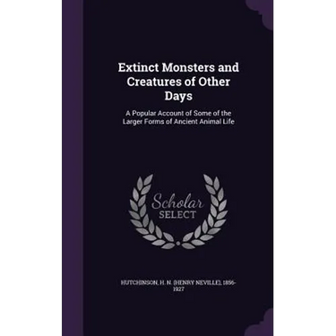 Extinct Monsters and Creatures of Other Days: A Popular Account of Some of the Larger Forms of Ancient Animal Life