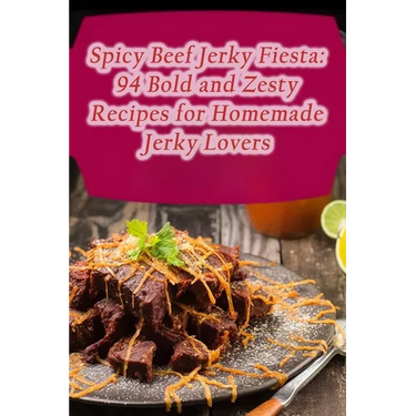 Spicy Beef Jerky Fiesta: 94 Bold and Zesty Recipes for Homemade Jerky Lovers