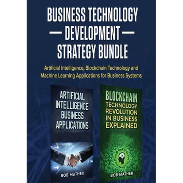 Business Technology Development Strategy Bundle: Artificial Intelligence, Blockchain Technology and Machine Learning Applications for Business Systems