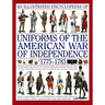 An Illustrated Encyclopedia Uniforms: American War of Independence 1775-1783: An Expert In-Depth Reference on the Armies of the War of the Independenc