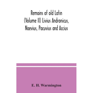 Remains of old Latin (Volume II) Livius Andronicus, Naevius, Pacuvius and Accius