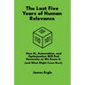 The Last Five Years of Human Relevance: How AI, Automation, and Optimization Will End Humanity as We Know It (and What Might Come Next)