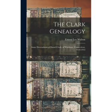 The Clark Genealogy: Some Descendants of Daniel Clark, of Windsonr, Connecticut, 1639-1913