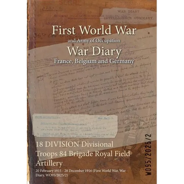 18 DIVISION Divisional Troops 84 Brigade Royal Field Artillery: 20 February 1915 - 28 December 1916 (First World War, War Diary, WO95/2025/2)