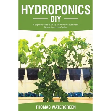 Hydroponics DIY: A Beginners Guide to Set Up and Maintain a Sustainable Organic Hydroponic-System