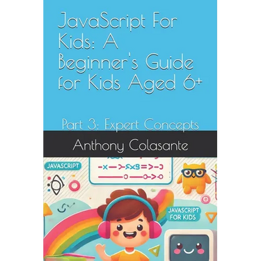 JavaScript For Kids: A Beginner's Guide for Kids Aged 6+: Part 3: Expert Concepts