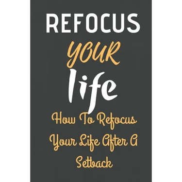 Refocus Your Life: How To Refocus Your Life After A Setback