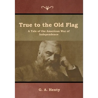 True to the Old Flag: A Tale of the American War of Independence