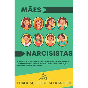 Mães Narcisistas: A Verdade sobre ser Filha de uma Mãe Narcisista e Como Superar. Um Guia para Cura e Recuperação após o Abuso Narcisista