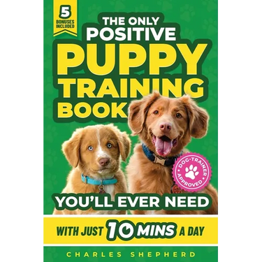 The Only Positive Puppy Training Book You'll Ever Need: A Complete Step-By-Step Guide to Potty Training, Housebreaking, Socializing, and Raising An Ob