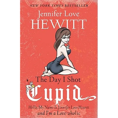 The Day I Shot Cupid: Hello, My Name Is Jennifer Love Hewitt and I'm a Love-aholic