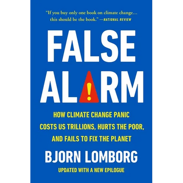 False Alarm: How Climate Change Panic Costs Us Trillions, Hurts the Poor, and Fails to Fix the Planet