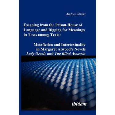 Escaping from the Prison-House of Language and Digging for Meanings in Texts among Texts: Metafiction and Intertextuality in Margaret Atwood's Novels