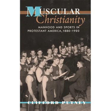 Muscular Christianity: Manhood and Sports in Protestant America, 1880-1920