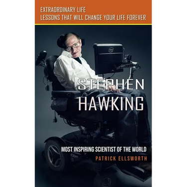 Stephen Hawking: Most Inspiring Scientist of the World (Extraordinary Life Lessons That Will Change Your Life Forever)