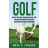Golf: How to Play Golf, the Rules of Golf, Golf Basics, Golf Putting, Golf Swing and Other Golf Tips for Beginners