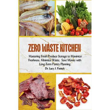Zero Waste Kitchen: Mastering Fresh Produce Storage to Maximize Freshness, Minimize Waste, and Save Money with Long-Term Pantry Planning.