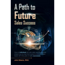 A Path to Future Sales Success: How an Individual with Zero Sales Experience Freely Shares How He Rose from Novice to Company Sales Leader with Forty