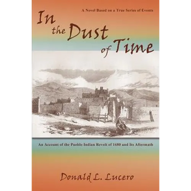 In the Dust of Time: A Novel Based on a True Series of Events: An Account of the Pueblo Indian Revolt of 1680 and Its Aftermath