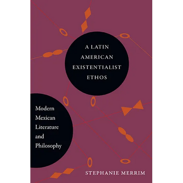 A Latin American Existentialist Ethos: Modern Mexican Literature and Philosophy