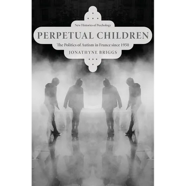 Perpetual Children: The Politics of Autism in France Since 1950