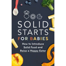 Solid Starts for Babies: How to Introduce Solid Food and Raise a Happy Eater