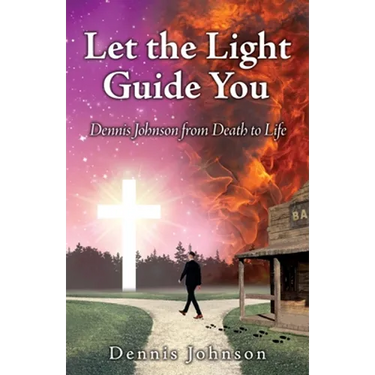 Let the Light Guide You: Dennis Johnson from Death to Life