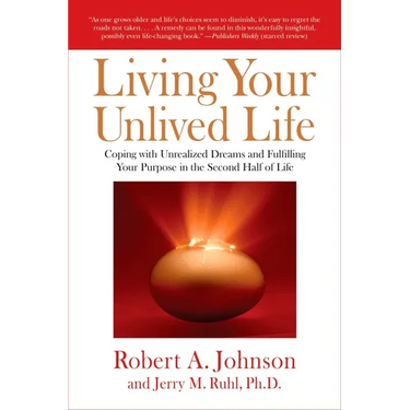Living Your Unlived Life: Coping with Unrealized Dreams and Fulfilling Your Purpose in the Second Half of Life