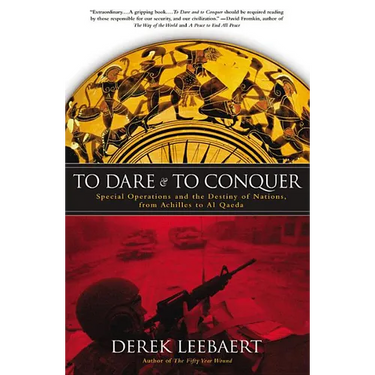 To Dare and to Conquer: Special Operations and the Destiny of Nations, from Achilles to Al Qaeda