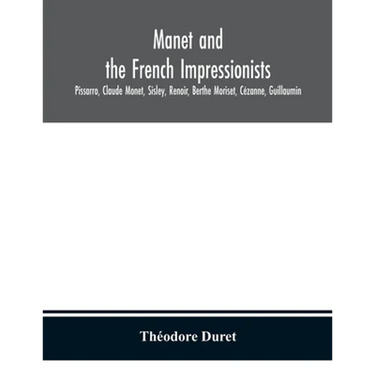 Manet And The French Impressionists: Pissarro, Claude Monet, Sisley, Renoir, Berthe Moriset, Cézanne, Guillaumin